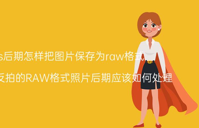 ps后期怎样把图片保存为raw格式 佳能单反拍的RAW格式照片后期应该如何处理？